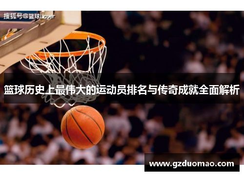 篮球历史上最伟大的运动员排名与传奇成就全面解析