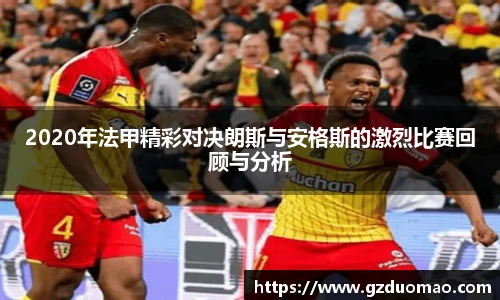 2020年法甲精彩对决朗斯与安格斯的激烈比赛回顾与分析