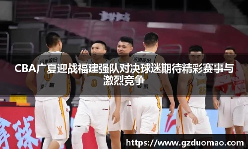 CBA广夏迎战福建强队对决球迷期待精彩赛事与激烈竞争