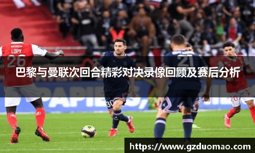 巴黎与曼联次回合精彩对决录像回顾及赛后分析