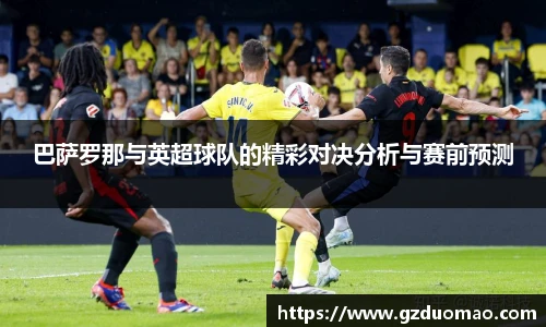 巴萨罗那与英超球队的精彩对决分析与赛前预测