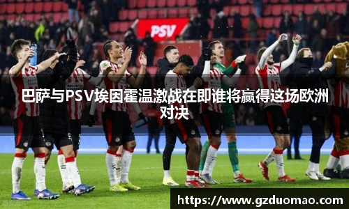巴萨与PSV埃因霍温激战在即谁将赢得这场欧洲对决