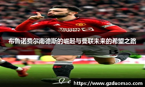 布鲁诺费尔南德斯的崛起与曼联未来的希望之路