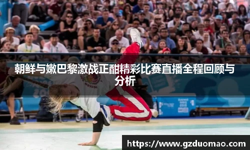 朝鲜与嫩巴黎激战正酣精彩比赛直播全程回顾与分析