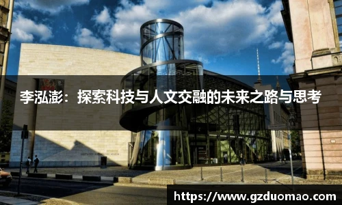 李泓澎：探索科技与人文交融的未来之路与思考