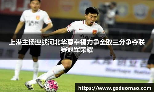 上港主场迎战河北华夏幸福力争全取三分争夺联赛冠军荣耀